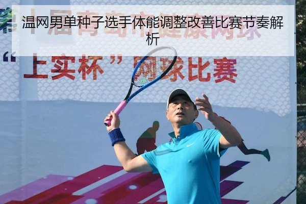 温网男单种子选手体能调整改善比赛节奏解析