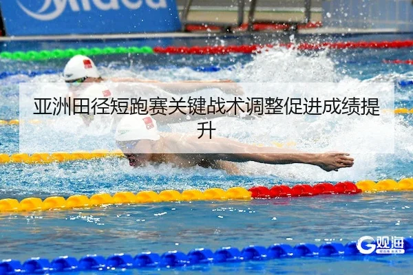 亚洲田径短跑赛关键战术调整促进成绩提升